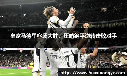 皇家马德里客场大胜，压哨绝平逆转击败对手