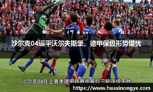 沙尔克04逼平沃尔夫斯堡，德甲保级形势堪忧