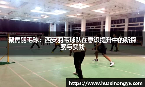 聚焦羽毛球：西安羽毛球队在意识提升中的新探索与实践