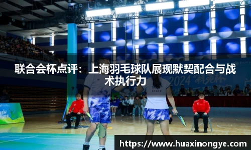 联合会杯点评：上海羽毛球队展现默契配合与战术执行力