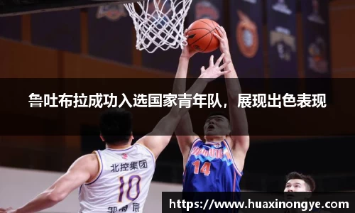 鲁吐布拉成功入选国家青年队，展现出色表现