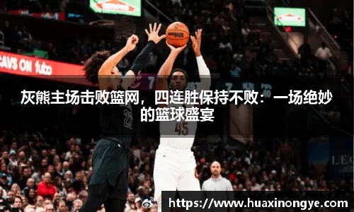 灰熊主场击败篮网，四连胜保持不败：一场绝妙的篮球盛宴