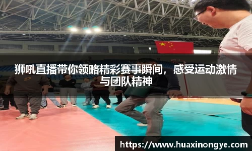 狮吼直播带你领略精彩赛事瞬间，感受运动激情与团队精神
