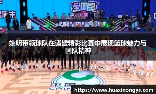 姚明带领球队在诸暨精彩比赛中展现篮球魅力与团队精神