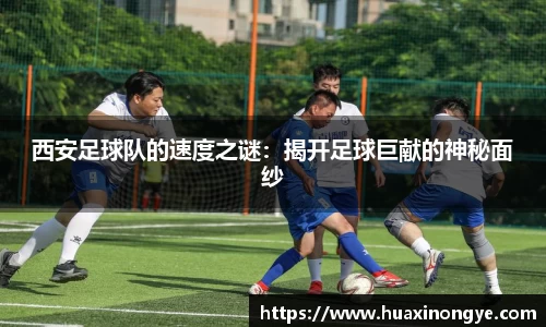 西安足球队的速度之谜：揭开足球巨献的神秘面纱