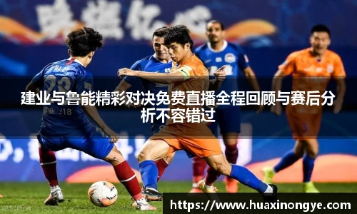 建业与鲁能精彩对决免费直播全程回顾与赛后分析不容错过
