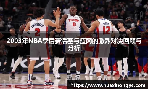2003年NBA季后赛活塞与篮网的激烈对决回顾与分析