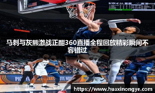 马刺与灰熊激战正酣360直播全程回放精彩瞬间不容错过