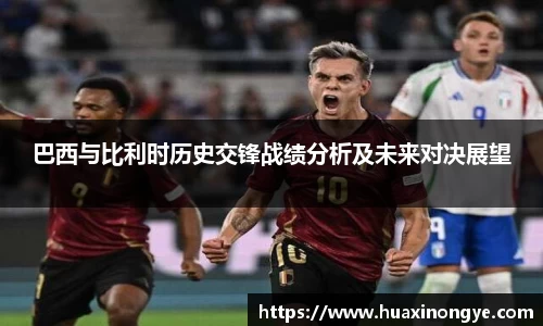 巴西与比利时历史交锋战绩分析及未来对决展望