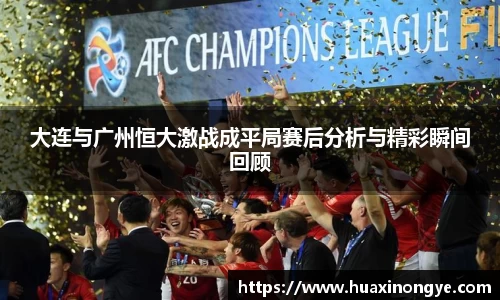 大连与广州恒大激战成平局赛后分析与精彩瞬间回顾