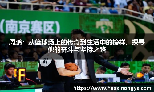 周鹏：从篮球场上的传奇到生活中的榜样，探寻他的奋斗与坚持之路