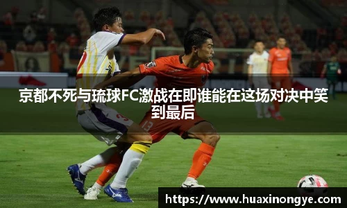 京都不死与琉球FC激战在即谁能在这场对决中笑到最后