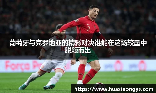 葡萄牙与克罗地亚的精彩对决谁能在这场较量中脱颖而出